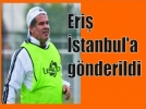Eri stanbul’a gnderildi