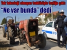 “Ne var bunda” dedi
