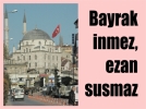 Bayrak inmez, ezan susmaz