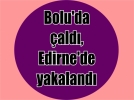 Bolu’da ald, Edirne’de yakaland