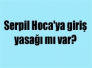 Serpil Hoca’ya giri yasa m var?