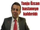 Tanju zcan Hastaneye Kaldrld