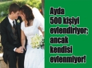 Ayda 500 kiiyi evlendiriyor; ancak kendisi evlenmiyor!