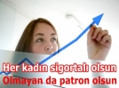 Her Kadn Sigortal Olsun  Olmayan da Patron Olsun