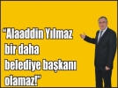 Alaaddin Ylmaz bir daha belediye bakan olamaz