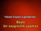 Yksel Ceylan byle saygszlk yapmaz (!)