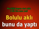 Bolulu akl bunu da yapt