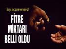 Fitre miktar belli oldu
