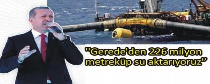 CUMHURBAKANI ERDOAN, 'GEREDE'DEN 226 MLYON METREKP SU AKTARIYORUZ''