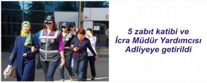 Zabt katipleri Adliyeye sevk edildi