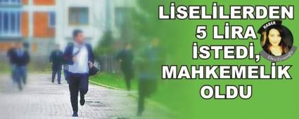 Liselilerden 5 lira istedi, mahkemelik oldu