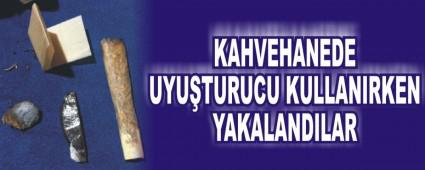 KAHVEHANEDE UYUTURUCU KULLANIRKEN YAKALANDILAR