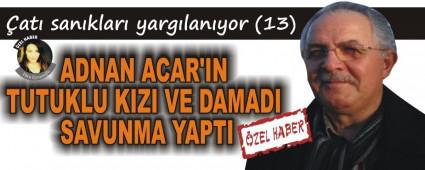 ADNAN ACAR'IN TUTUKLU KIZI VE DAMADI SAVUNMA YAPTI