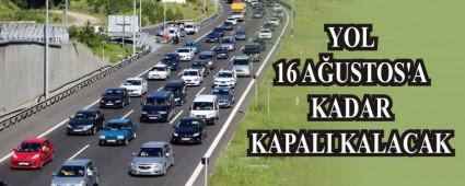 YOL 16 AUSTOS'A KADAR KAPALI KALACAK
