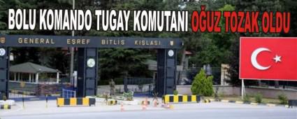 BOLU KOMANDO TUGAY KOMUTANI OUZ TOZAK OLDU
