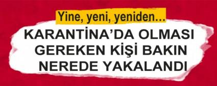 KARANTNA\'DA OLMASI GEREKEN K BAKIN NEREDE YAKALANDI