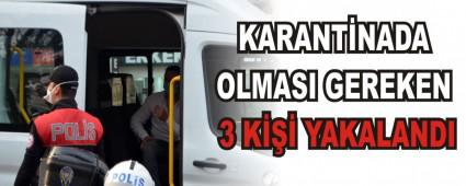 KARANTNADA OLMASI GEREKEN 3 K YAKALANDI