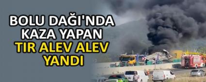 BOLU DAI\'NDA KAZA YAPAN TIR ALEV ALEV YANDI