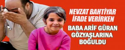 Nevzat Bahtiyar ifade verirken baba Arif Gran gzyalarna bouldu