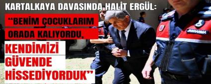 Kartalkaya Davasnda Halit Ergl:Benim ocuklarm da Orada Kalyordu, Kendimizi Gvende Hissediyorduk