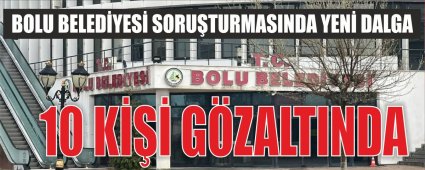 BOLU BELEDİYESİ SORUŞTURMASINDA YENİ GÖZALTILAR BOLU BELEDİYESİ SORUŞTURMASINDA YENİ GÖZALTILAR
