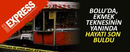 BOLU'DA, EKMEK TEKNES�N�N YANINDA HAYATI SON BULDU
