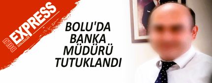BOLU'DA BANKA MÜDÜRÜ TUTUKLANDI BOLU'DA BANKA MÜDÜRÜ TUTUKLANDI
