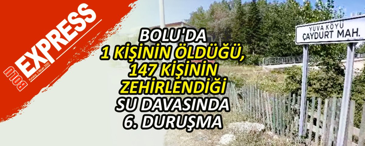 BOLU'DA 1 K���N�N �LD���, 147 K���N�N ZEH�RLEND��� SU DAVASINDA 6. DURU�MA