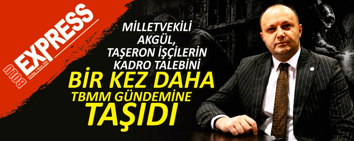 M�LLETVEK�L� AKG�L, TA�ERON ����LER�N KADRO TALEB�N� B�R KEZ DAHA TBMM G�NDEM�NE TA�IDI